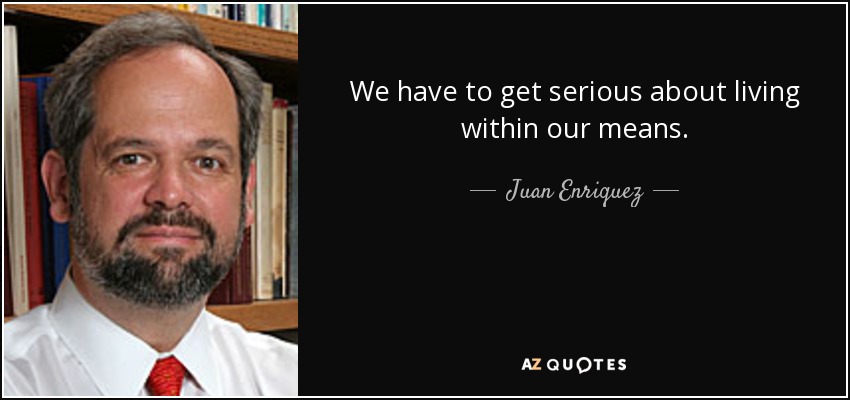 We have to get serious about living within our means. - Juan Enriquez