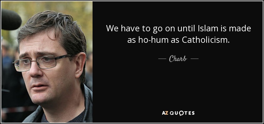 We have to go on until Islam is made as ho-hum as Catholicism. - Charb