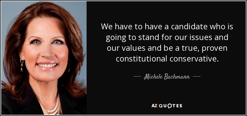 We have to have a candidate who is going to stand for our issues and our values and be a true, proven constitutional conservative. - Michele Bachmann