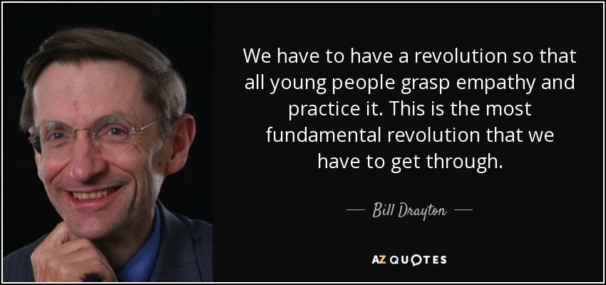 We have to have a revolution so that all young people grasp empathy and practice it. This is the most fundamental revolution that we have to get through. - Bill Drayton