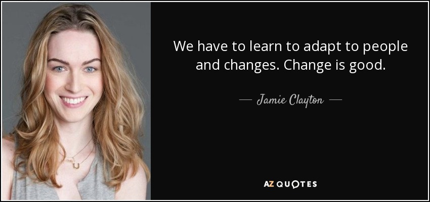 We have to learn to adapt to people and changes. Change is good. - Jamie Clayton