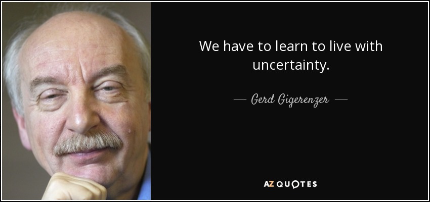 We have to learn to live with uncertainty. - Gerd Gigerenzer