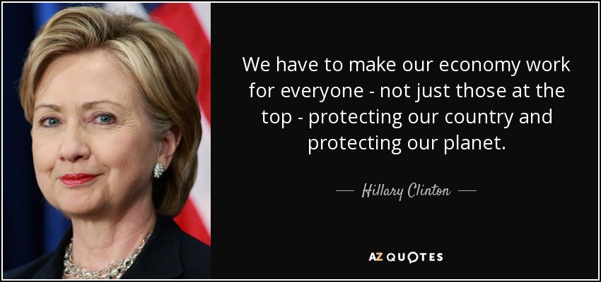 We have to make our economy work for everyone - not just those at the top - protecting our country and protecting our planet. - Hillary Clinton