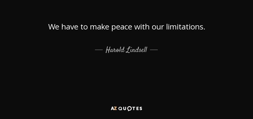 We have to make peace with our limitations. - Harold Lindsell