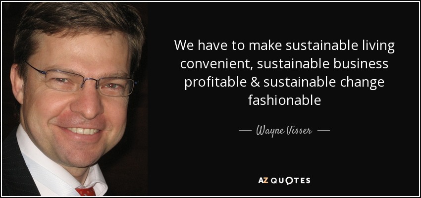 We have to make sustainable living convenient, sustainable business profitable & sustainable change fashionable - Wayne Visser