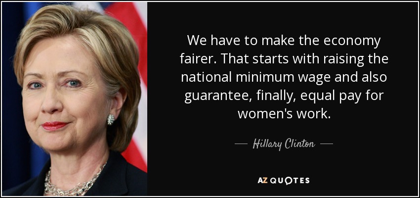 We have to make the economy fairer. That starts with raising the national minimum wage and also guarantee, finally, equal pay for women's work. - Hillary Clinton