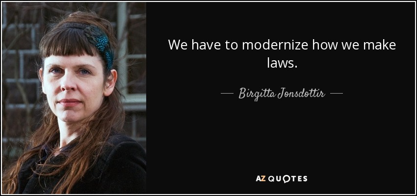We have to modernize how we make laws. - Birgitta Jonsdottir