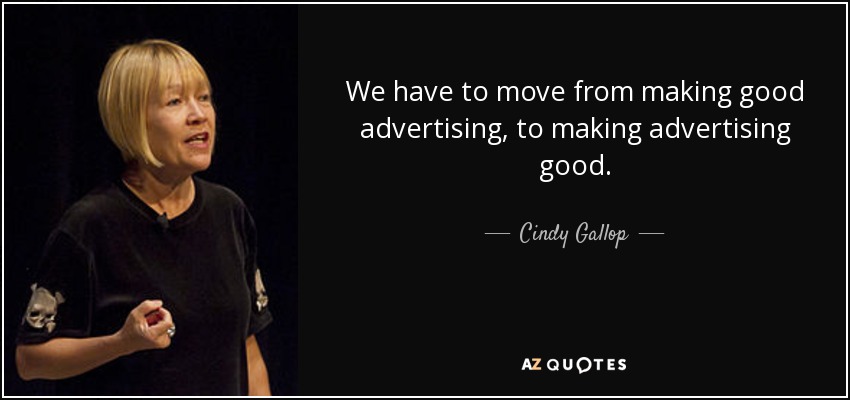 We have to move from making good advertising, to making advertising good. - Cindy Gallop