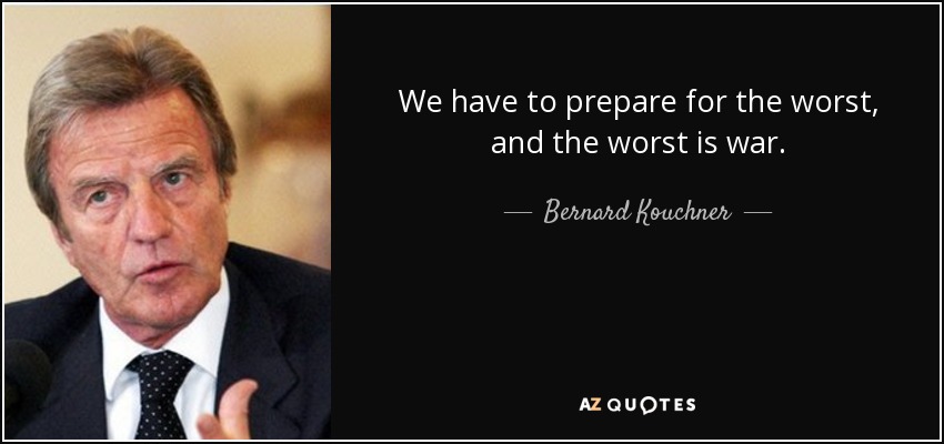 We have to prepare for the worst, and the worst is war. - Bernard Kouchner