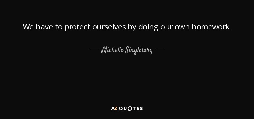 We have to protect ourselves by doing our own homework. - Michelle Singletary