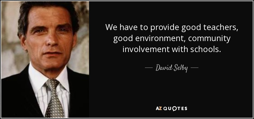 We have to provide good teachers, good environment, community involvement with schools. - David Selby