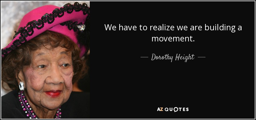 We have to realize we are building a movement. - Dorothy Height