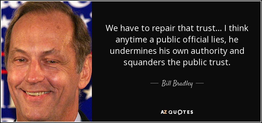 We have to repair that trust ... I think anytime a public official lies, he undermines his own authority and squanders the public trust. - Bill Bradley