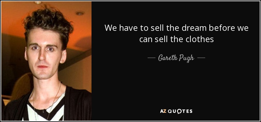 We have to sell the dream before we can sell the clothes - Gareth Pugh