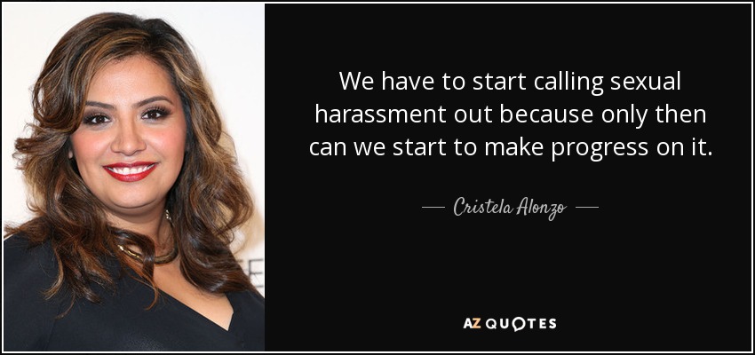 We have to start calling sexual harassment out because only then can we start to make progress on it. - Cristela Alonzo