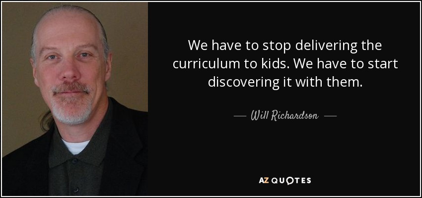 We have to stop delivering the curriculum to kids. We have to start discovering it with them. - Will Richardson