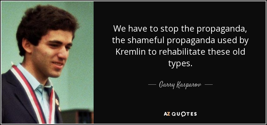 We have to stop the propaganda, the shameful propaganda used by Kremlin to rehabilitate these old types. - Garry Kasparov