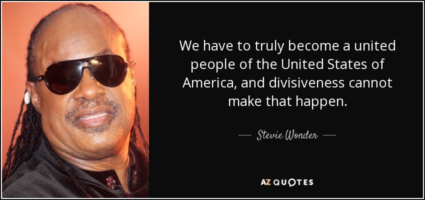 We have to truly become a united people of the United States of America, and divisiveness cannot make that happen. - Stevie Wonder
