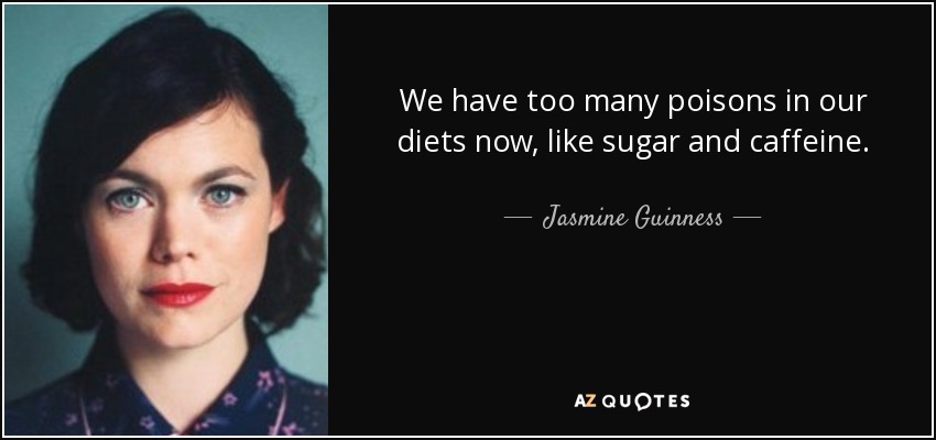 We have too many poisons in our diets now, like sugar and caffeine. - Jasmine Guinness