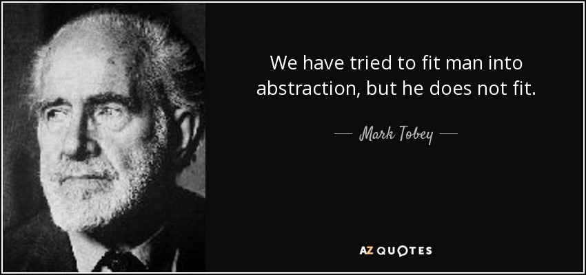 We have tried to fit man into abstraction, but he does not fit. - Mark Tobey