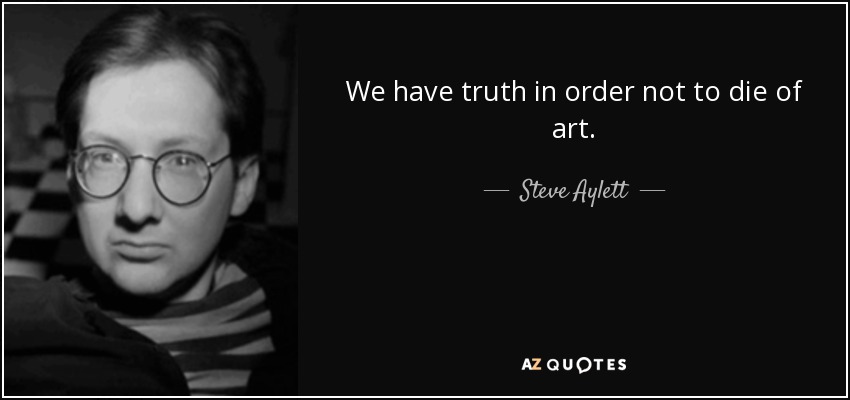 We have truth in order not to die of art. - Steve Aylett