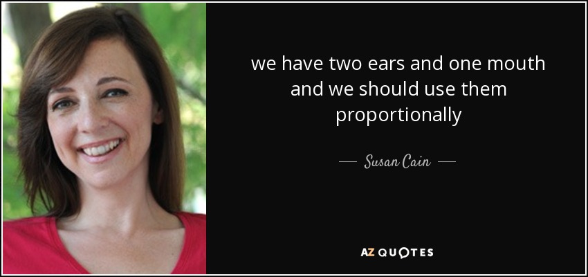 we have two ears and one mouth and we should use them proportionally - Susan Cain