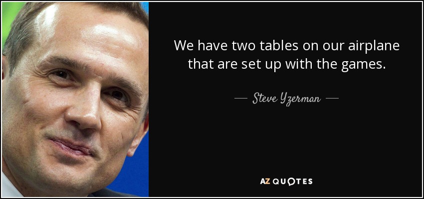 We have two tables on our airplane that are set up with the games. - Steve Yzerman