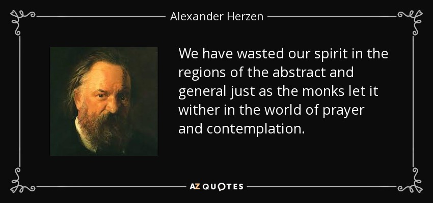 We have wasted our spirit in the regions of the abstract and general just as the monks let it wither in the world of prayer and contemplation. - Alexander Herzen