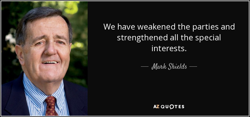 We have weakened the parties and strengthened all the special interests. - Mark Shields