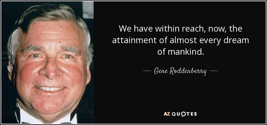 We have within reach, now, the attainment of almost every dream of mankind. - Gene Roddenberry