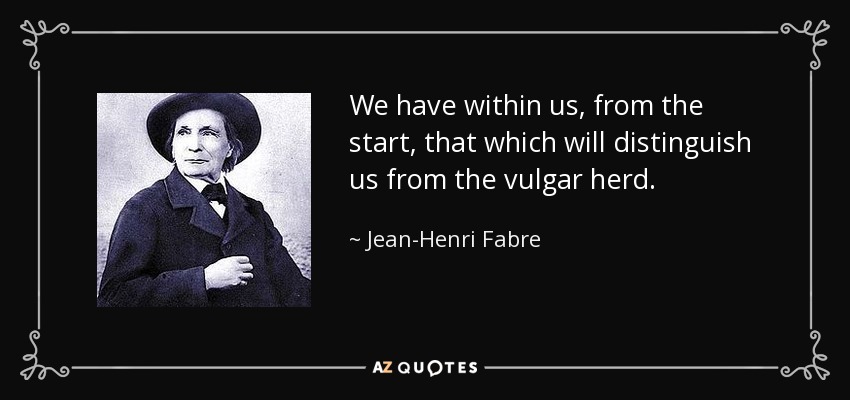 We have within us, from the start, that which will distinguish us from the vulgar herd. - Jean-Henri Fabre