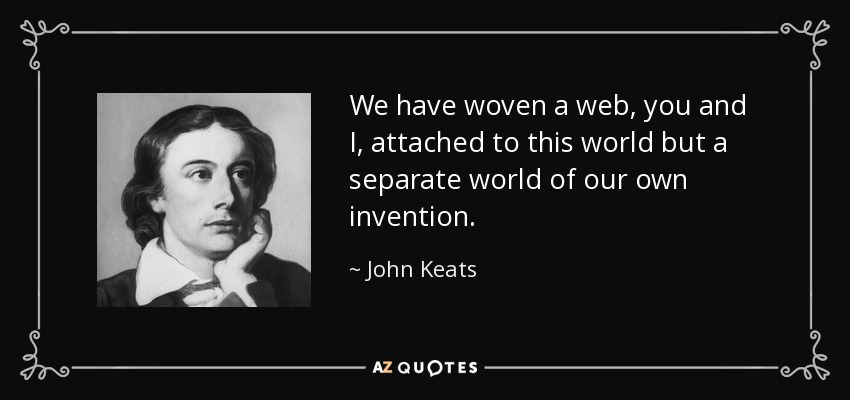 We have woven a web, you and I, attached to this world but a separate world of our own invention. - John Keats