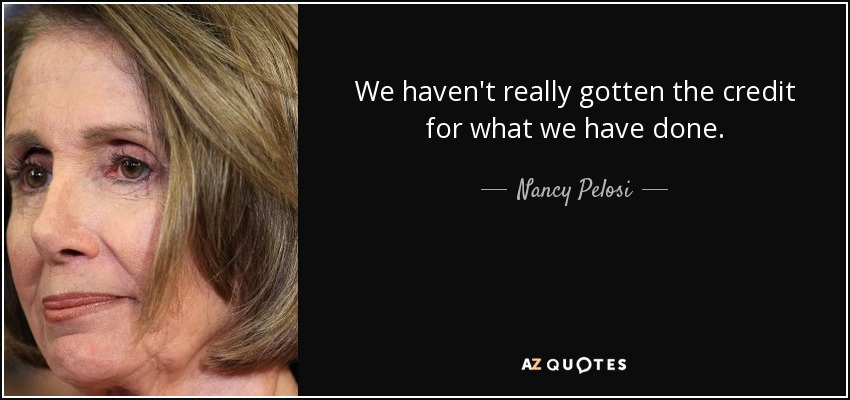 We haven't really gotten the credit for what we have done. - Nancy Pelosi