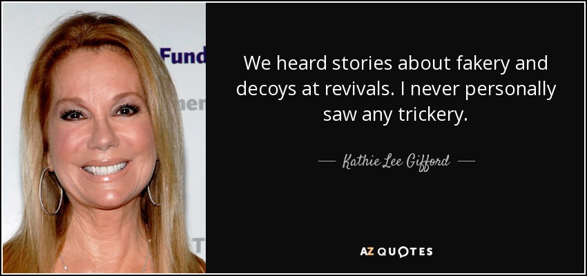 We heard stories about fakery and decoys at revivals. I never personally saw any trickery. - Kathie Lee Gifford