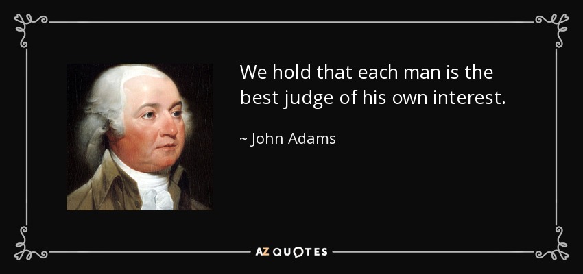 We hold that each man is the best judge of his own interest. - John Adams