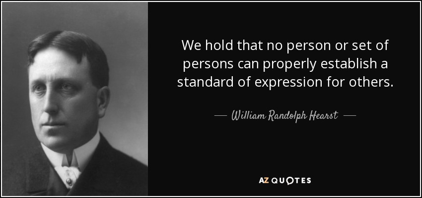 We hold that no person or set of persons can properly establish a standard of expression for others. - William Randolph Hearst