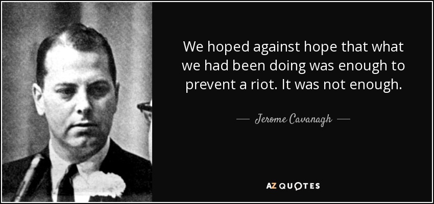 We hoped against hope that what we had been doing was enough to prevent a riot. It was not enough. - Jerome Cavanagh