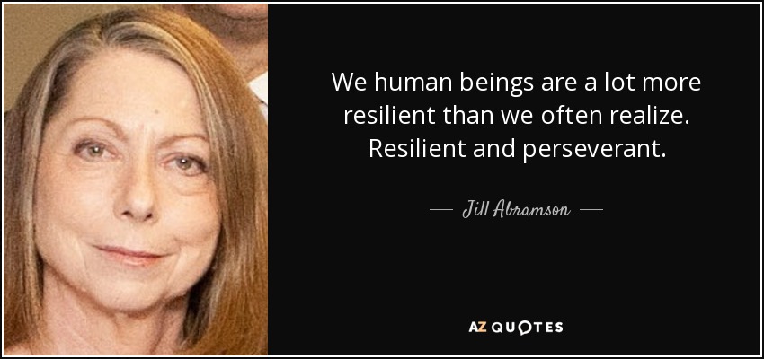 We human beings are a lot more resilient than we often realize. Resilient and perseverant. - Jill Abramson