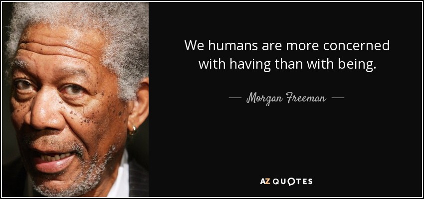 We humans are more concerned with having than with being. - Morgan Freeman