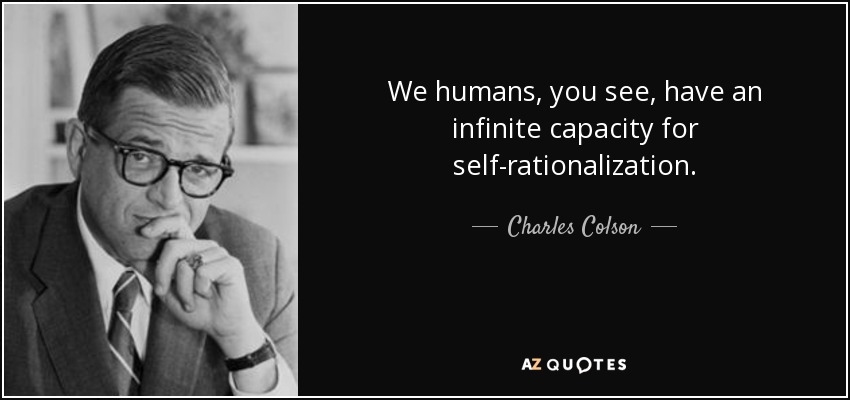 We humans, you see, have an infinite capacity for self-rationalization. - Charles Colson