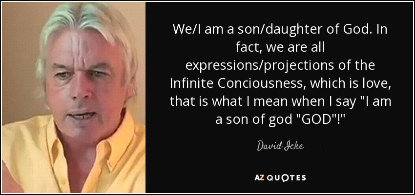 We/I am a son/daughter of God. In fact, we are all expressions/projections of the Infinite Conciousness, which is love, that is what I mean when I say 