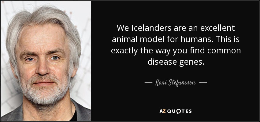 We Icelanders are an excellent animal model for humans. This is exactly the way you find common disease genes. - Kari Stefansson
