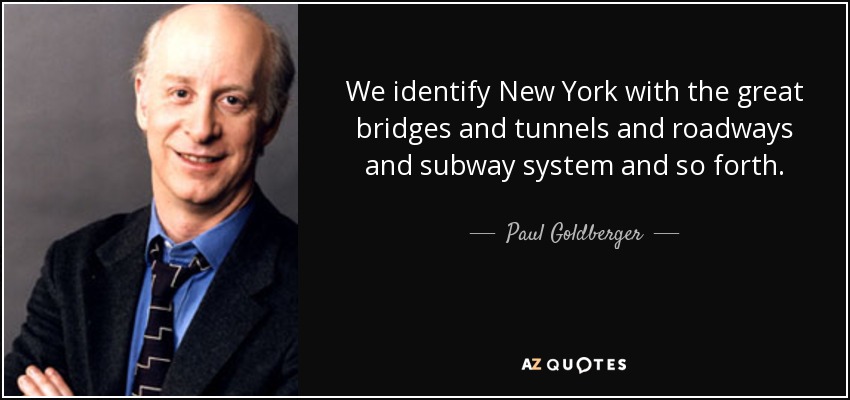 We identify New York with the great bridges and tunnels and roadways and subway system and so forth. - Paul Goldberger