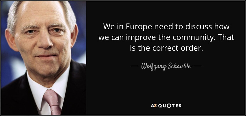 We in Europe need to discuss how we can improve the community. That is the correct order. - Wolfgang Schauble