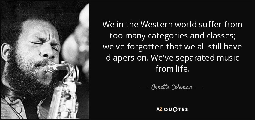 We in the Western world suffer from too many categories and classes; we've forgotten that we all still have diapers on. We've separated music from life. - Ornette Coleman