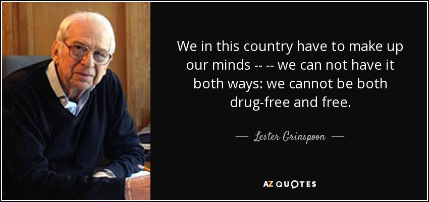 We in this country have to make up our minds -- -- we can not have it both ways: we cannot be both drug-free and free. - Lester Grinspoon