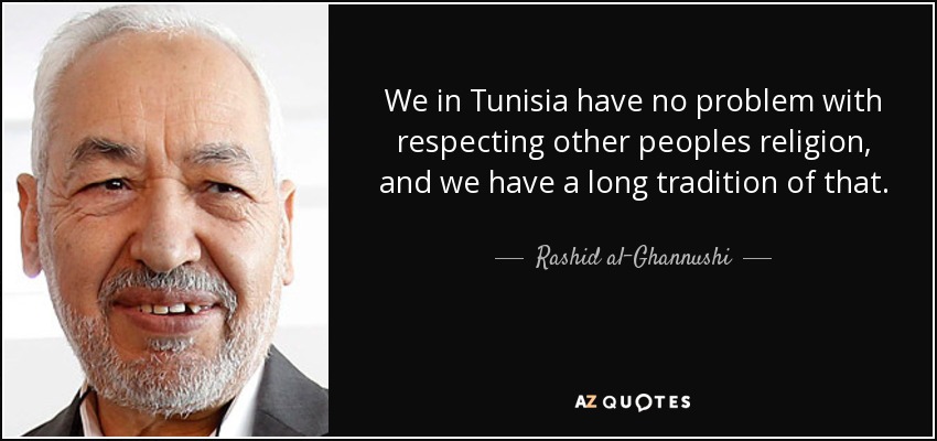 We in Tunisia have no problem with respecting other peoples religion, and we have a long tradition of that. - Rashid al-Ghannushi
