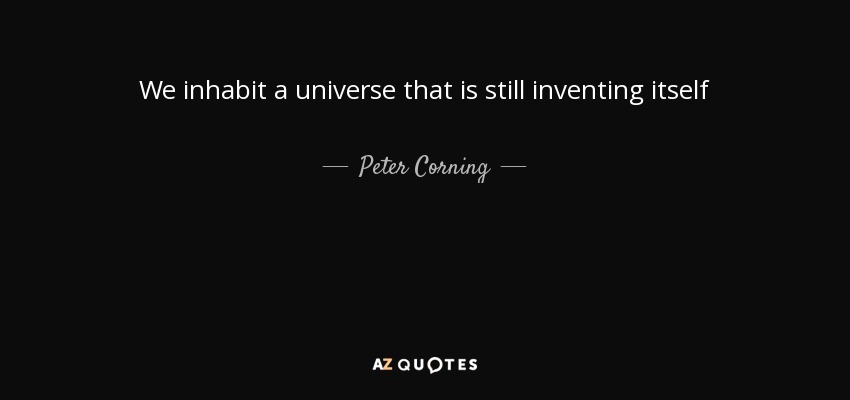 We inhabit a universe that is still inventing itself - Peter Corning