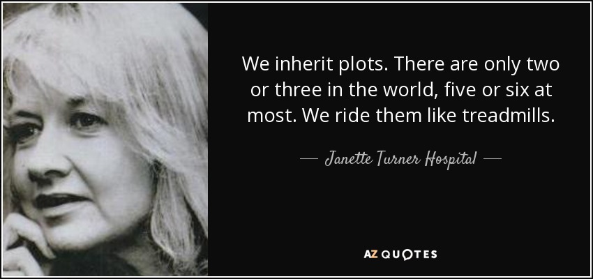 We inherit plots. There are only two or three in the world, five or six at most. We ride them like treadmills. - Janette Turner Hospital