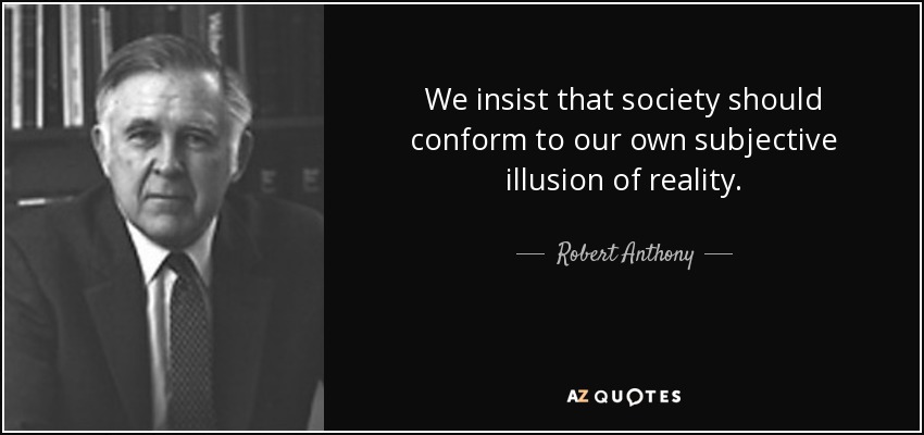 We insist that society should conform to our own subjective illusion of reality. - Robert Anthony